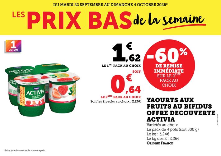 Du mardi 22 septembre au dimanche 4 octobre 2026 : les prix bas de la semaine. Yaourts aux fruits au bifidus, offre découverte Activia. Variétés au choix, le pack de 4 pots (soit 500 grammes), le kilogramme vendu seul 3,24 €, le kilogramme des deux à 2,26 €. Origine France. 60 % de remise immédiate sur le 2e pack au choix. Le 1er pack au choix à 1,62 € soit 0,64 € le 2e pack au choix. Les 2 packs au choix à 2,26 €.