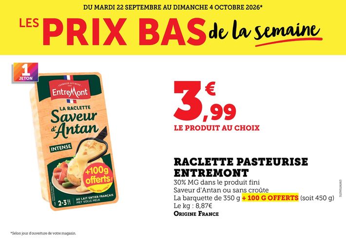 Du mardi 22 septembre au dimanche 4 octobre 2026 : les prix bas de la semaine. Raclette pasteurisé Entremont. 30 % matière grasse dans le produit fini. Saveur d’Antan ou sans croûte. La barquette de 350 grammes + 100 grammes offerts (soit 450 grammes). 8,87 € le prix au kilogramme. Origine France. 3,99 € le produit au choix.