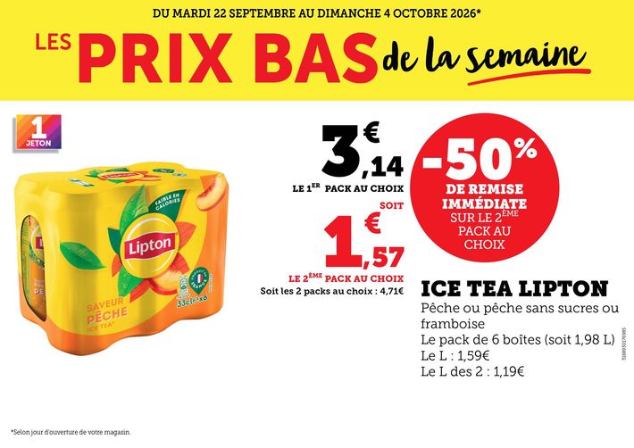 Du mardi 22 septembre au dimanche 4 octobre 2026 : les prix bas de la semaine. Ice Tea Lipton pêche ou pêche sans sucres ou framboise. Le pack de 6 boîtes (soit 1,98 litres). Le litre vendu seul à 1,59 €, le litre des deux à 1,19 €. 50 % de remise immédiate sur le 2e pack au choix. Le 1er pack au choix à 3,14 € soit 1,57 € le 2e pack au choix. 4,71 € le prix pour l’achat de 2 packs au choix.