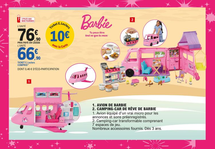 Avion ou camping-car de rêve de Barbie : 76,90 € l’unité prix payé en caisse avec 10 € en ticket E.Leclerc avec la carte, soit 66,90 € l’unité, ticket E.Leclerc compris, dont 0,46 € d’écoparticipation. Avion équipé d'un vrai micro pour les annonces et sons préenregistrés. Camping-car transformable comprenant 7 espaces de jeu. Nombreux accessoires fournis. Dès 3 ans. 3 piles AAA non fournies.