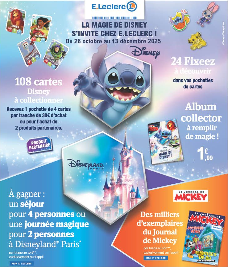 Du 28 octobre au 13 décembre 2025, recevez 1 pochette de 4 cartes par tranche de 30 € d’achat ou pour l’achat de 2 produits partenaires. 108 cartes Disney à collectionner. 24 Fixeez à découvrir dans vos pochettes de cartes. 1,99 € l’album collector à remplir de magie ! À gagner : un séjour pour 4 personnes ou une journée magique pour 2 personnes à Disneyland Paris** par tirage au sort*** exclusivement sur l’appli MON E.LECLERC. Le journal de Mickey : des milliers d’exemplaires du Journal de Mickey par tirage au sort*** exclusivement sur l’appli MON E.LECLERC (** Séjours de 2 jours et 1 nuit pour 4 personnes. Entrée pour une journée, 1 parc pour 2 personnes) (*** Obtenez un code pour l’achat de 2 produits partenaires ou dès 30 € d’achat, à renseigner sur Mon Appli pour tenter de gagner au tirage au sort.)