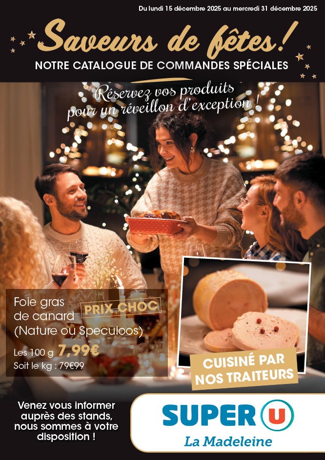 Du lundi 15 décembre 2025 au mercredi 31 décembre 2025 : Saveurs de Fêtes ! Notre catalogue de commandes spéciales. Réservez vos produits pour un réveillon d'exception ! Prix choc : Foie gras de canard (nature ou au speculoos), les 100 grammes à 7,99 € (soit le kilogramme à 79,99 €). Cuisiné par nos traiteurs.
