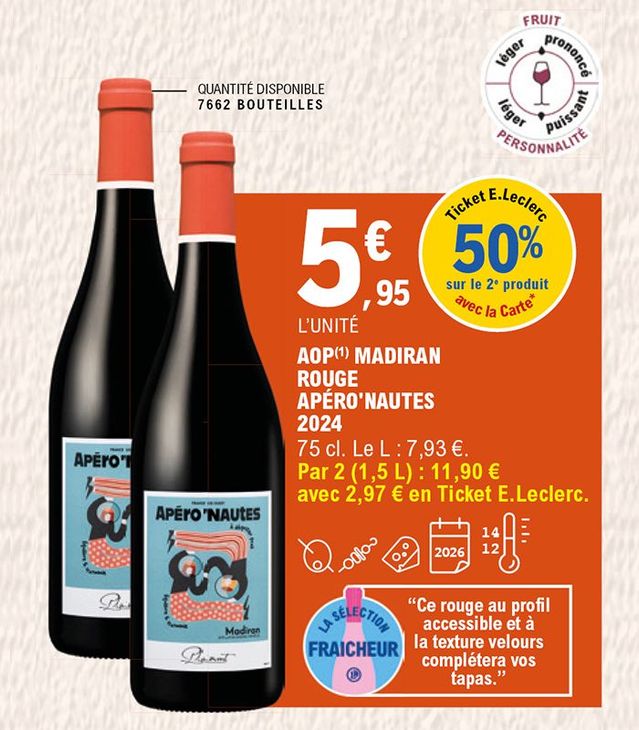 50 % en ticket E.Leclerc avec la carte sur le 2e produit. Bouteille de 75 cl Madiran rouge Apéro’Nautes 2024 au prix de 5, 95 € l’unité. Prix du litre 7,93 €. Soit les 2 bouteilles 1,5 L au prix de 11,90 € avec 2,97 € en ticket E.Leclerc. Quantité disponible : 7 662 bouteilles. À consommer en apéritif, avec des brochettes, avec du fromage. À conserver entre 12 à 14 degrés jusqu’en 2026. Fruit : prononcé ; personnalité : puissant. C’est une sélection fraîcheur. Ce rouge au profil accessible et à la texture velours complétera vos tapas.