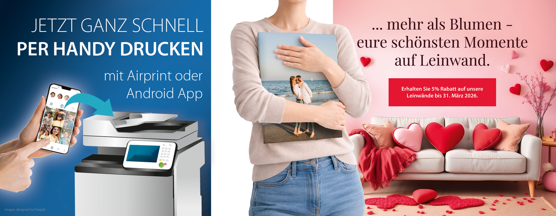Jetzt ganz einfach direkt per Handy drucken. Mit Airprint oder Android App.
Unser Valentinstagsspezial: 5% auf Leinwände
