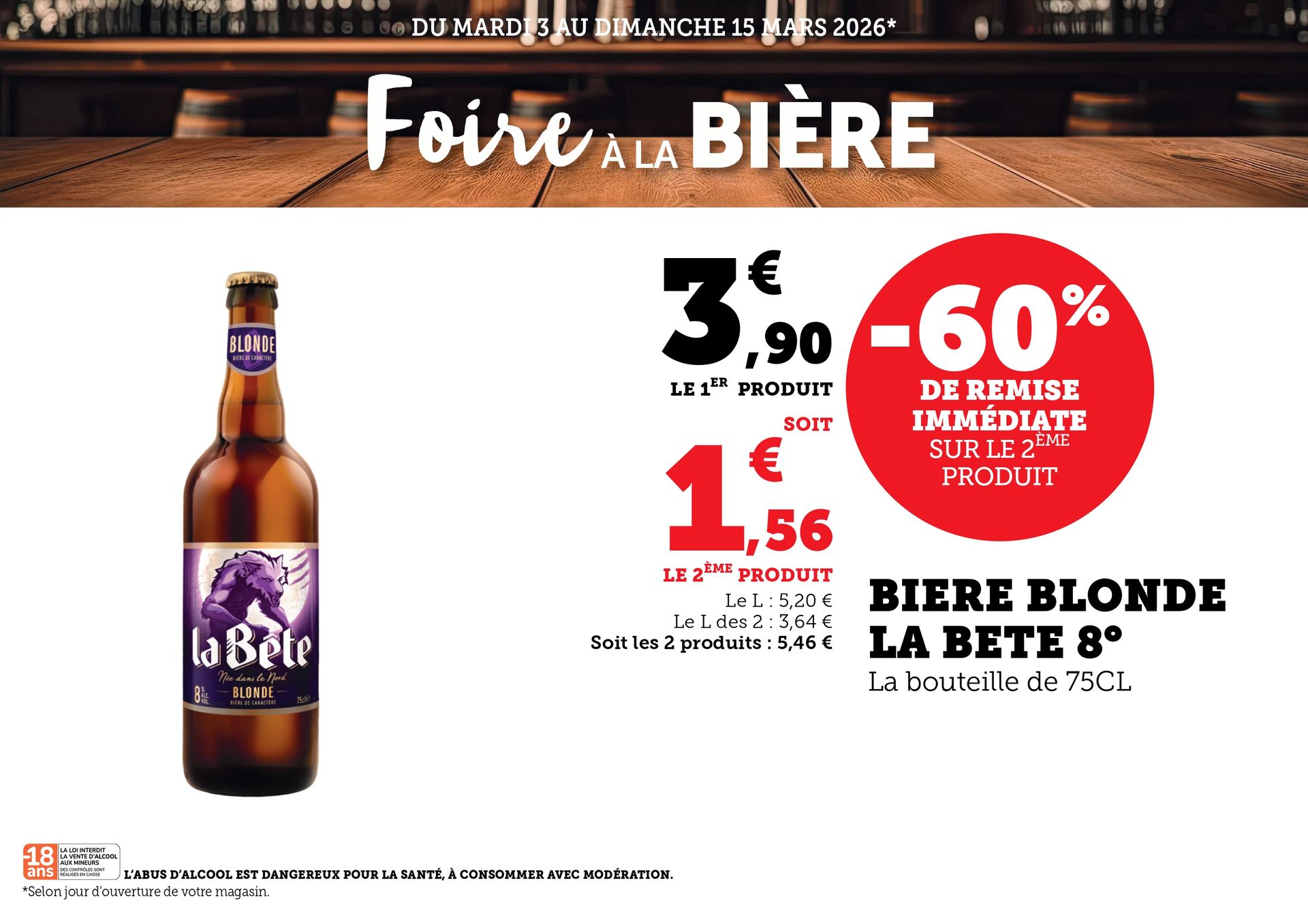 Du mardi 3 au dimanche 15 mars 2026 (selon jour d’ouverture de votre magasin) : Foire à la bière. 60% de remise immédiate sur le deuxième produit la bière blonde La Bête 8 degrés. La bouteille de 75 centilitres à 3,90€ le produit, le deuxième produit à 1,56€, soit 5,46€ les deux produits. Le litre seul à 5,20€, soit le litre des deux à 3,64€. L’abus d’alcool est dangereux pour la santé, à consommer avec modération.