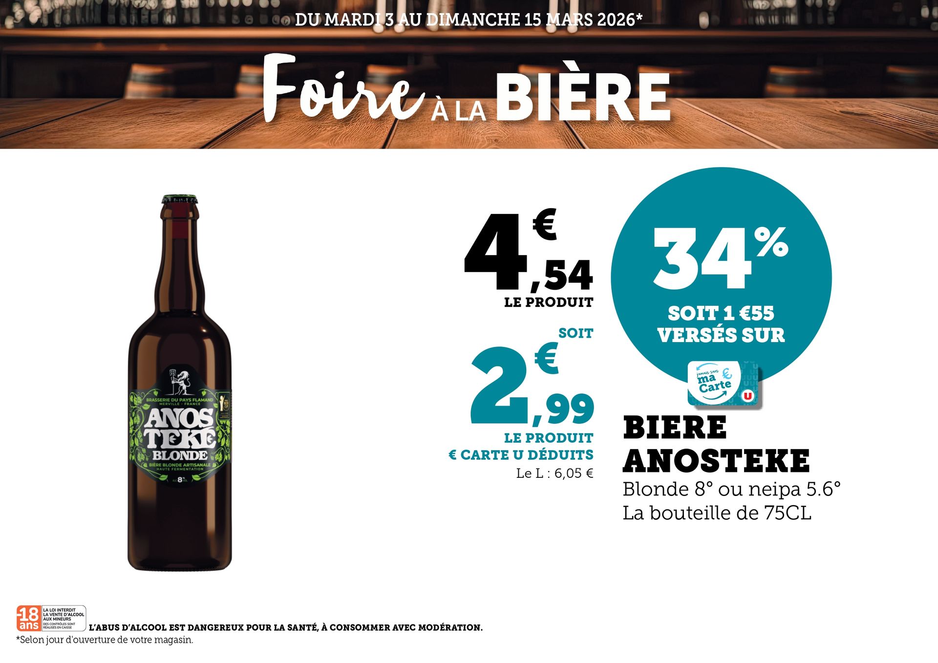 Du mardi 3 au dimanche 15 mars 2026 (selon jour d’ouverture de votre magasin) : Foire à la bière. La bière Anosteke, blonde 8 degrés ou neipa 5,6 degrés, la bouteille de 75 centilitres à 4,54€ le produit, soit 2,99€ le produit carte U déduite avec 34% soit 1,55 versés sur Ma carte U. Le litre à 6,05€. L’abus d’alcool est dangereux pour la santé, à consommer avec modération.
