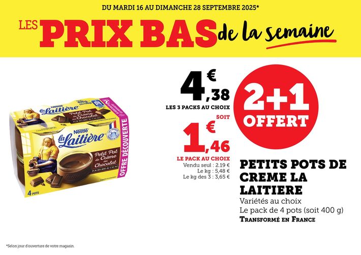 Du mardi 16 au dimanche 28 septembre 2025 : Les prix bas de la semaine. 2 + 1 offert : petits pots de crème La Laitière, variétés au choix, le pack de 4 pots (soit 400 grammes), transformé en France : 4,38 € les 3 packs au choix, soit 1,46 € le pack au choix. Vendu seul : 2,19 €. Le kilogramme : 5,48 €. Le kilogramme des 3 : 3,65 €.