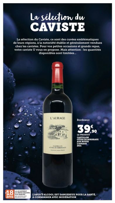 La sélection du caviste. La sélection du caviste, ce sont des cuvées emblématiques de leurs régions, à la notoriété établie et généralement vendues chez les cavistes. Pour vos petites occasions et grands repas, votre caviste U vous en propose. Mais attention : les quantités disponibles sont limitées. Castillon Côtes de Bordeaux AOP rouge L’Aurage 2021 à 39,90 €.