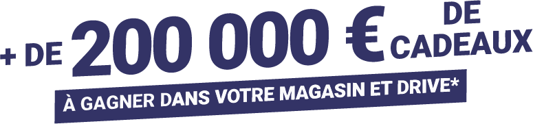 + de 200 000 € de cadeaux à gagner dans votre magasin et drive.
