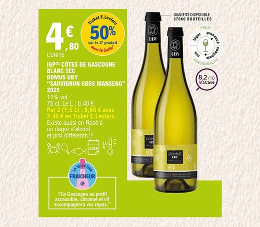 50 % en ticket E.Leclerc avec la carte sur le 2e produit. Bouteille de 75 cl IGP Côtes de Gascogne blanc sec Domus UBY « Sauvignon gros Manseng » 2025 au prix de 4,80 € l’unité. Taux d’alcool à 11 %. Prix du litre à 6,40 €. Soit les 2 bouteilles (1,5 L) au prix de 9,60 € avec 2,40 € en ticket E.Leclerc. Existe aussi en Rosé à un degré d’alcool et prix différents. Quantité disponible : 27 060 bouteilles. Note maCave à 8,2/10. À consommer avec des crustacés, de la viande blanche ou du poisson. À conserver entre 8 à 10 degrés jusqu’en 2028. Fruit : prononcé ; personnalité : moelleux. C’est une sélection fraîcheur. « Ce Gascogne au profil accessible, citronné et vif accompagnera vos repas. »