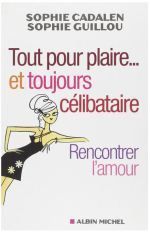 Couverture livre "Tout pour plaire... et toujours célibataire: Rencontrer l'amour — Sophie Guillou + Sophie Cadalen"