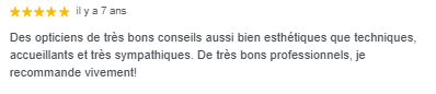 Avis cinq étoiles rédigé il y a sept ans, faisant l'éloge des opticiens pour leur sens esthétique, leurs conseils techniques et leur professionnalisme.