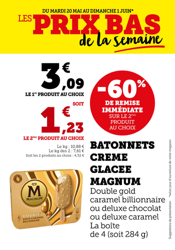 60 % de remise immédiate sur le second produit au choix batonnets crème glacée Magnum double gold caramel billionaire ou deluxe chocolat ou deluxe caramel la boîte de 4 soit 284 g au prix de 4,32 € les 2 produits au choix. 10 ;88€ le kilo, ou 7,61€ le kilo pour 2 produits.