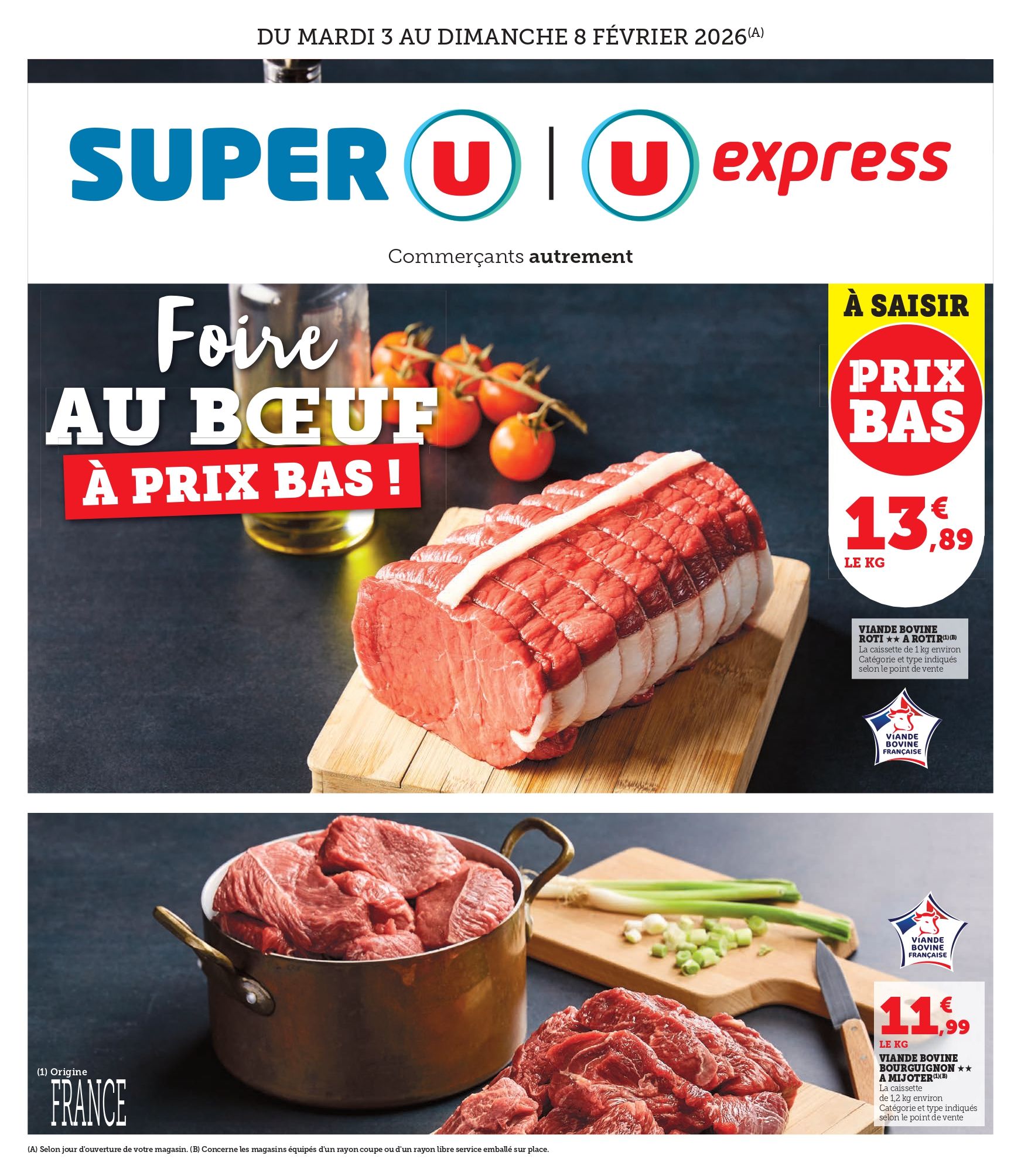 Du mardi 3 au dimanche 8 février 2026 : Foire au bœuf à prix bas ! À saisir : viande bovine, rôti à rôtir à 13,89 € le kilo. La caissette de 1 kilogramme environ. Viande bovine Bourguignon à mijoter à 11,99 € le kilo. La caissette de 1,2 kilogramme environ. Catégorie et type indiqués selon le point de vente. Viande bovine française.