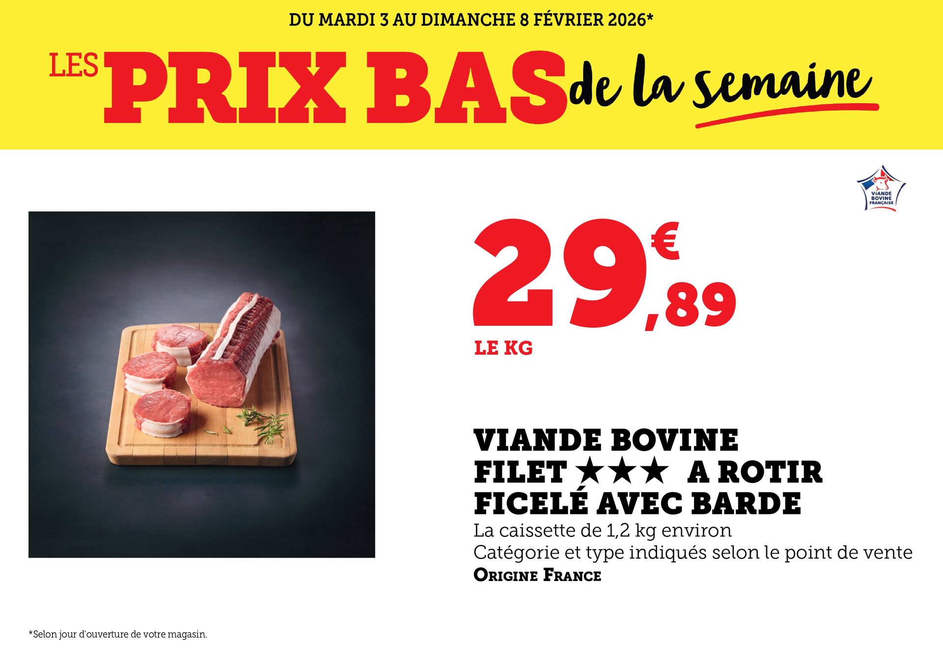 Du mardi 3 au dimanche 8 février 2026 : Les prix bas de la semaine. Viande bovine, filet à rôtir, ficelé avec barde, à 29,89 € le kilogramme. La caissette de 1,2 kilogramme environ. Catégorie et type indiqués selon le point de vente. Origine France.