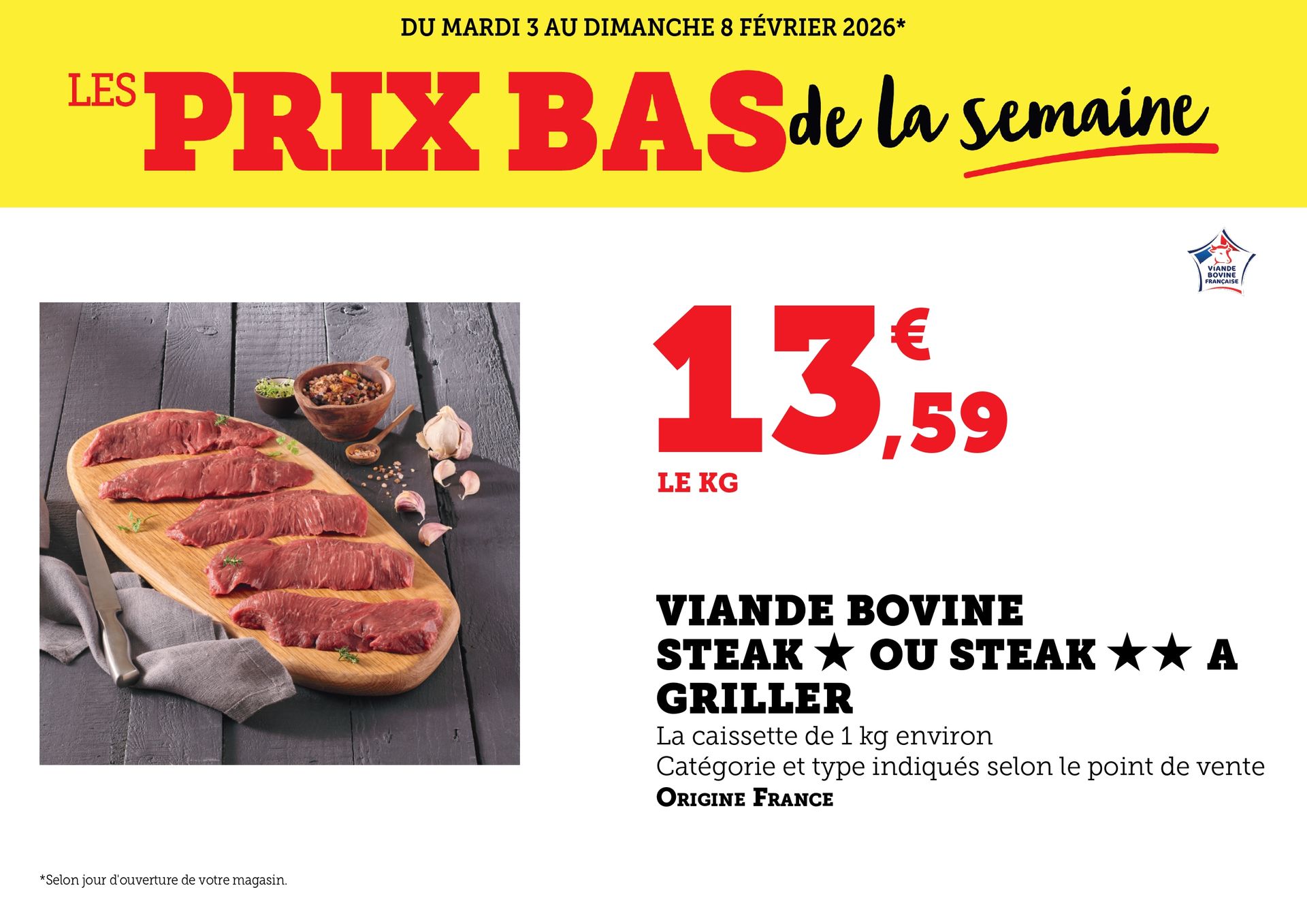 Du mardi 3 au dimanche 8 février 2026 : Les prix bas de la semaine. Viande bovine, steak à griller à 13,59 € le kilo. La caissette de 1 kilogramme environ. Catégorie et type indiqués selon le point de vente. Origine France.