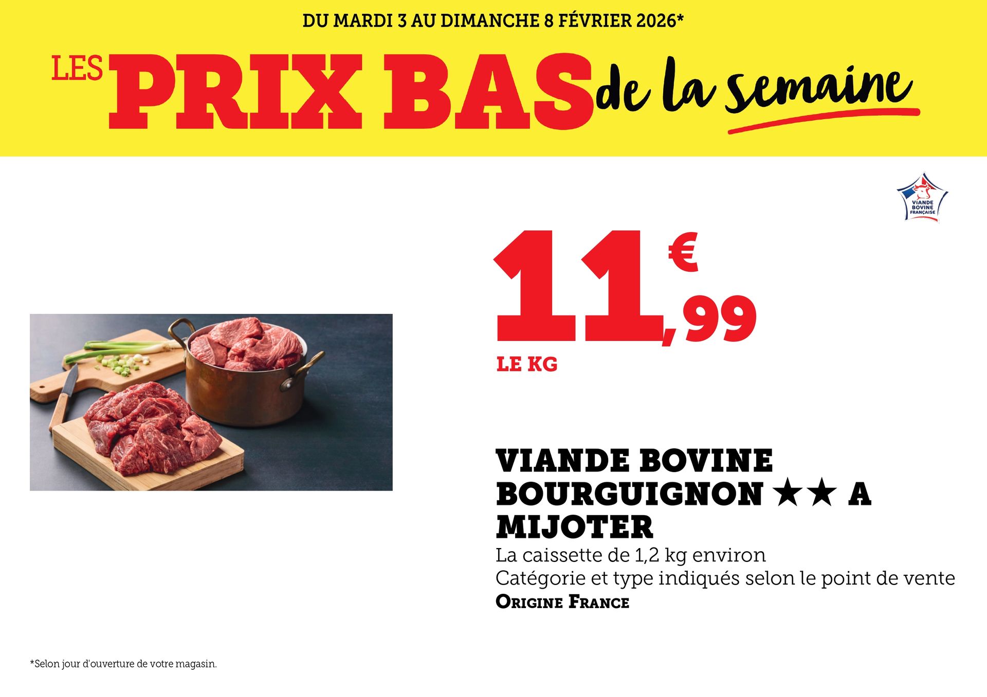 Du mardi 3 au dimanche 8 février 2026 : Les prix bas de la semaine. Viande bovine Bourguignon à mijoter à 11,99 € le kilo. La caissette de 1,2 kilogramme environ. Catégorie et type indiqués selon le point de vente. Origine France.