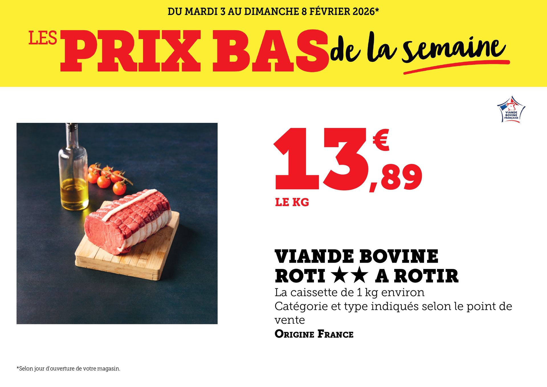 Du mardi 3 au dimanche 8 février 2026 : Les prix bas de la semaine. Viande bovine, rôti à rôtir à 13,89 € le kilo. La caissette de 1 kilogramme environ. Catégorie et type indiqués selon le point de vente. Origine France.