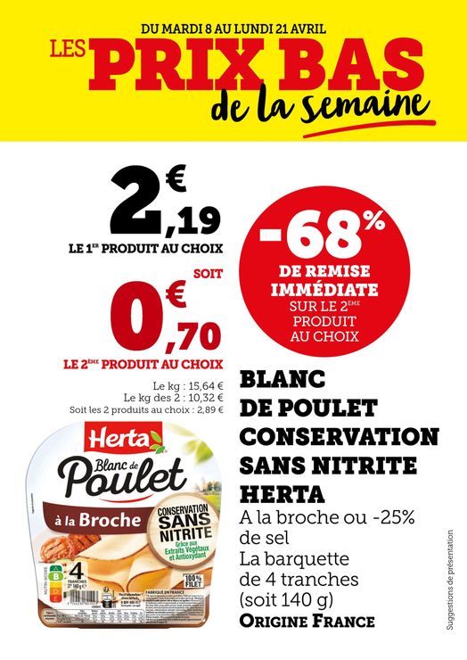 68 % de remise immédiate sur le 2e produit au choix : blanc de poulet conservation sans nitrite Herta à la broche ou moins 25 % de sel. La barquette de 4 tranches (soit 140 g). 2,19 € le 1er produit (soit 15,64 € le kilo) et 0,70 € le 2e produit au choix. Soit 5,25 € le kilo des 2 produits. Origine France